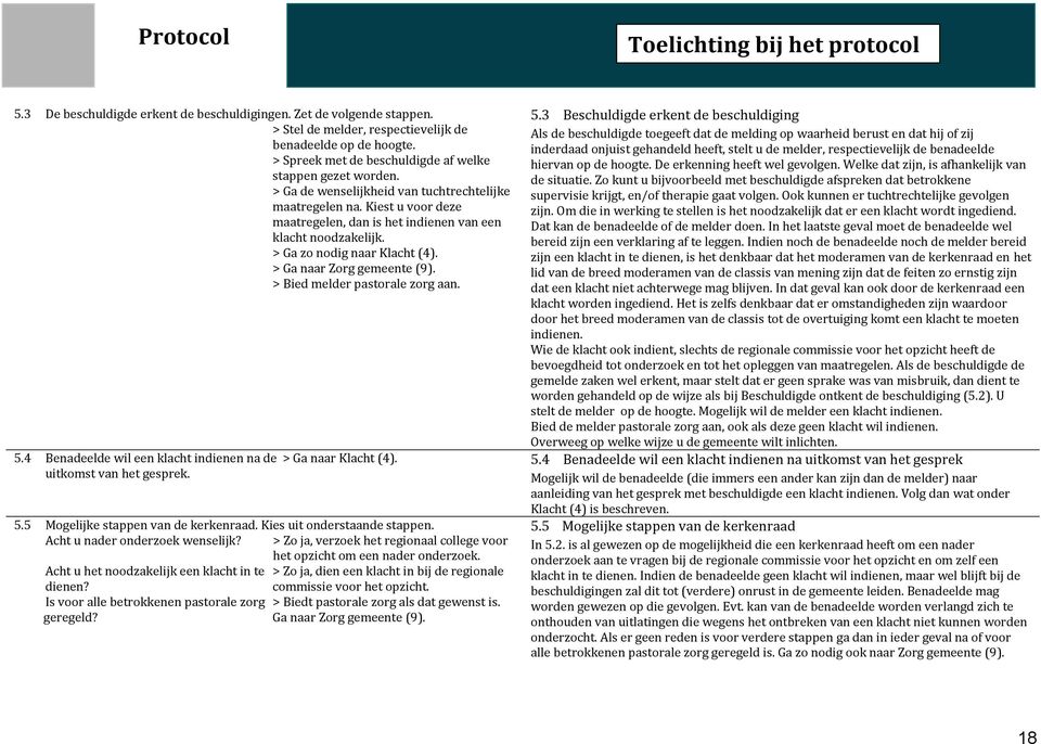 > Bied melder pastorale zorg aan. 5.4 Benadeelde wil een klacht indienen na de > Ga naar Klacht (4). uitkomst van het gesprek. 5.5 Mogelijke stappen van de kerkenraad. Kies uit onderstaande stappen.