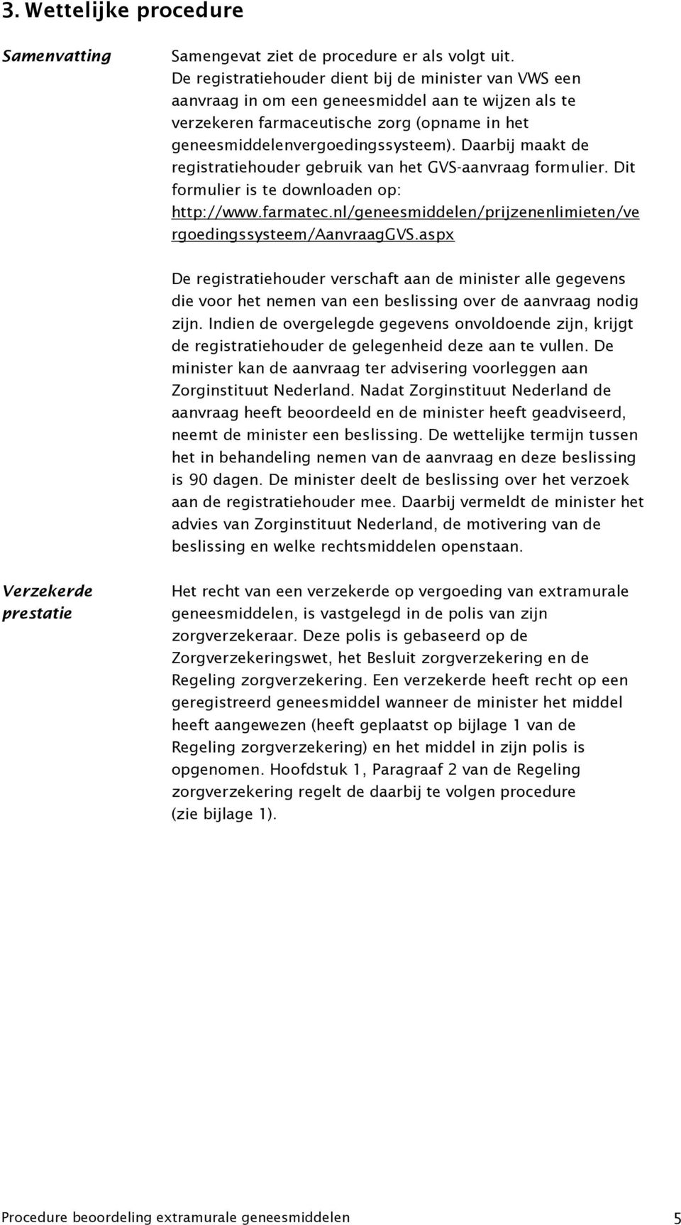 Daarbij maakt de registratiehouder gebruik van het GVS-aanvraag formulier. Dit formulier is te downloaden op: http://www.farmatec.nl/geneesmiddelen/prijzenenlimieten/ve rgoedingssysteem/aanvraaggvs.