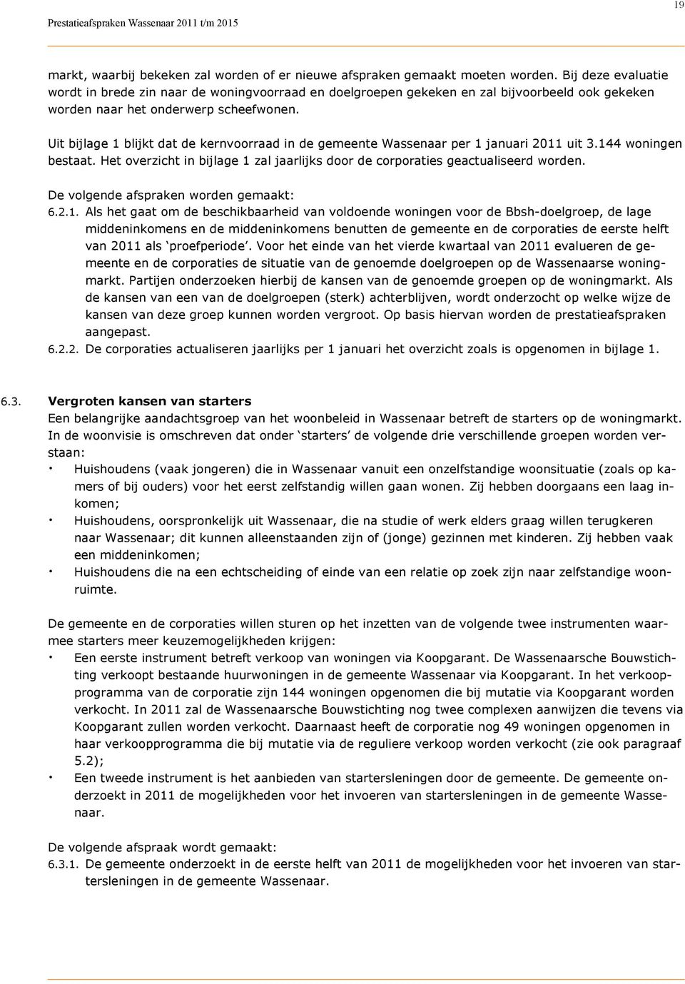 Uit bijlage 1 blijkt dat de kernvoorraad in de gemeente Wassenaar per 1 januari 2011 uit 3.144 woningen bestaat. Het overzicht in bijlage 1 zal jaarlijks door de corporaties geactualiseerd worden.