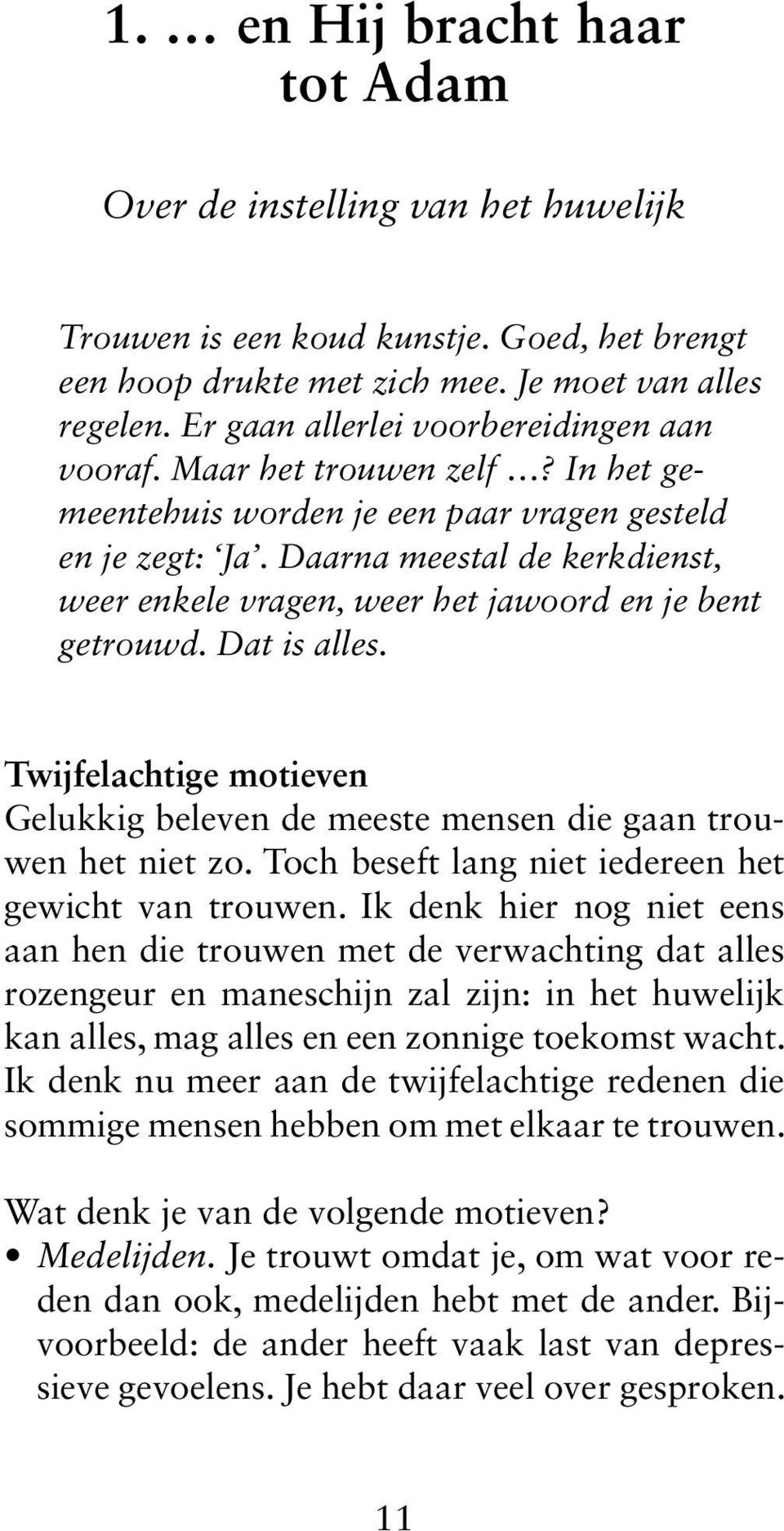 Daarna meestal de kerkdienst, weer enkele vragen, weer het jawoord en je bent getrouwd. Dat is alles. Twijfelachtige motieven Gelukkig beleven de meeste mensen die gaan trouwen het niet zo.