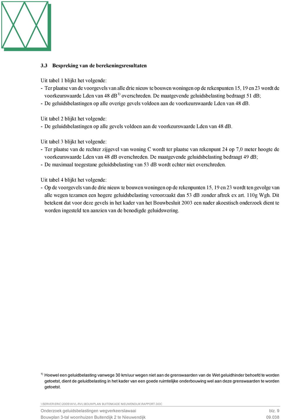 Uit tabel 2 blijkt het volgende: - De geluidsbelastingen op alle gevels voldoen aan de voorkeurswaarde Lden van 48 db.