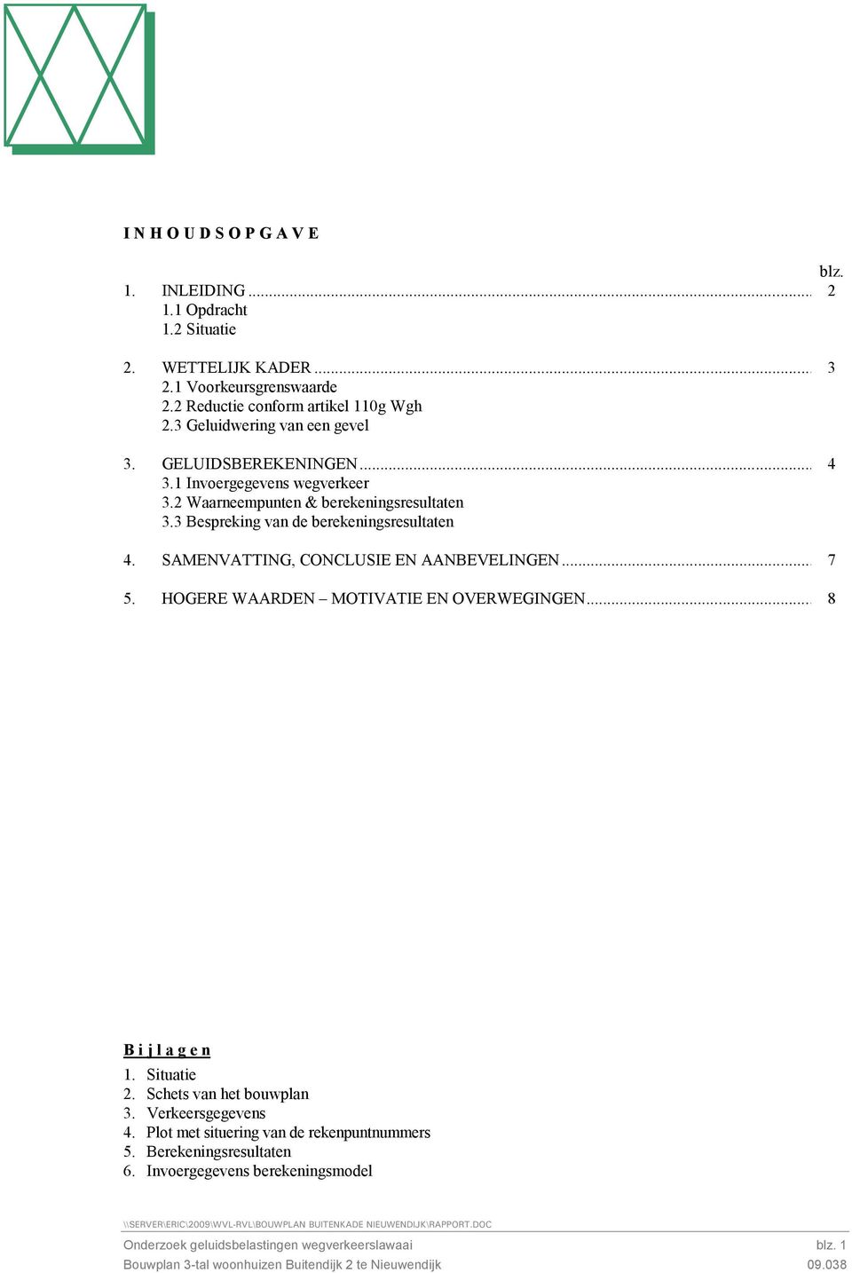 HOGERE WAARDEN MOTIVATIE EN OVERWEGINGEN...8 B i j l a g e n 1. Situatie 2. Schets van het bouwplan 3. Verkeersgegevens 4. Plot met situering van de rekenpuntnummers 5. Berekeningsresultaten 6.