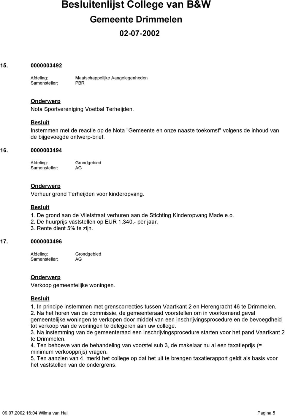 o. 2. De huurprijs vaststellen op EUR 1.340,- per jaar. 3. Rente dient 5% te zijn. 17. 0000003496 AG Verkoop gemeentelijke woningen. 1. In principe instemmen met grenscorrecties tussen Vaartkant 2 en Herengracht 46 te Drimmelen.