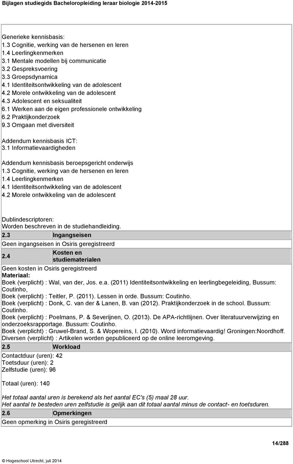 3 Omgaan met diversiteit Addendum kennisbasis ICT: 3.1 Informatievaardigheden Addendum kennisbasis beroepsgericht onderwijs 1.3 Cognitie, werking van de hersenen en leren 1.4 Leerlingkenmerken 4.