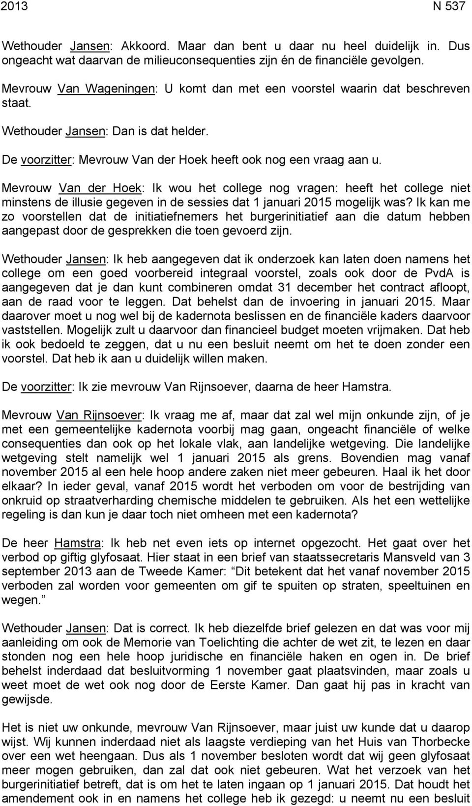 Mevrouw Van der Hoek: Ik wou het college nog vragen: heeft het college niet minstens de illusie gegeven in de sessies dat 1 januari 2015 mogelijk was?
