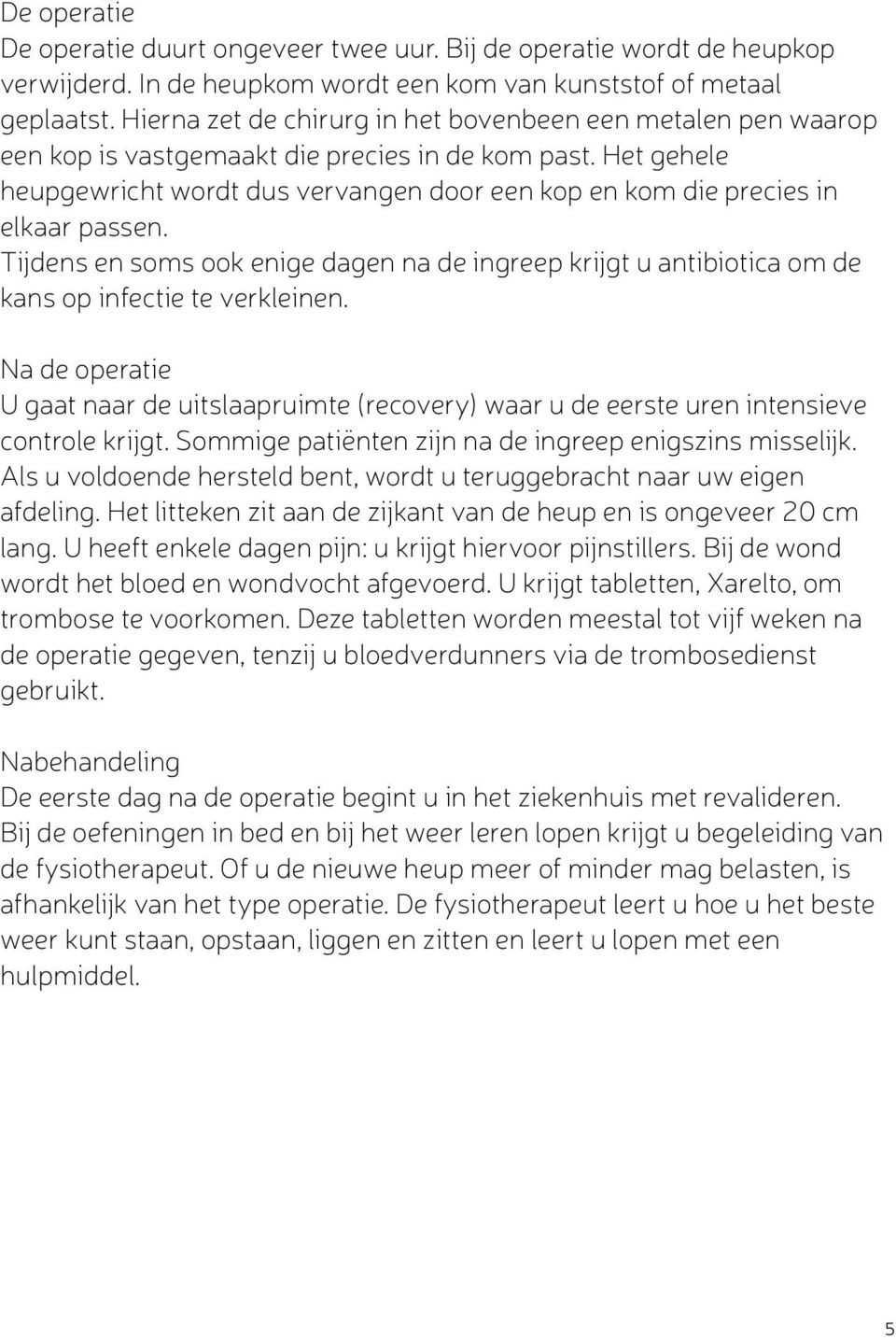 Het gehele heupgewricht wordt dus vervangen door een kop en kom die precies in elkaar passen. Tijdens en soms ook enige dagen na de ingreep krijgt u antibiotica om de kans op infectie te verkleinen.