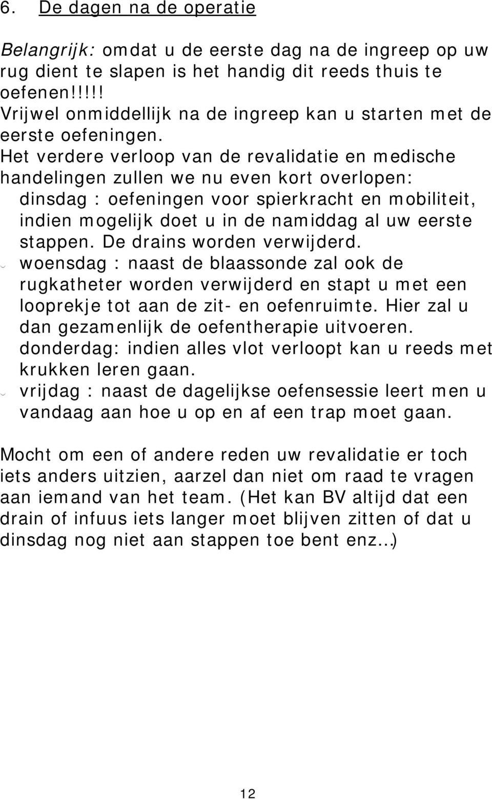 Het verdere verlp van de revalidatie en medische handelingen zullen we nu even krt verlpen: dinsdag : efeningen vr spierkracht en mbiliteit, indien mgelijk det u in de namiddag al uw eerste stappen.