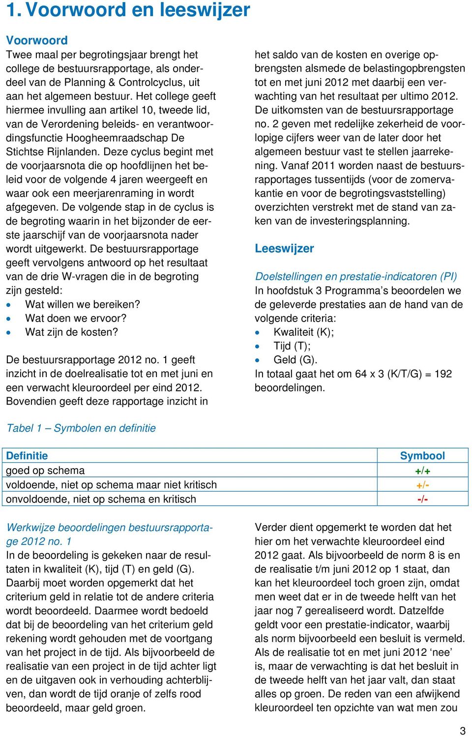 Deze cyclus begint met de voorjaarsnota die op hoofdlijnen het beleid voor de volgende 4 jaren weergeeft en waar ook een meerjarenraming in wordt afgegeven.