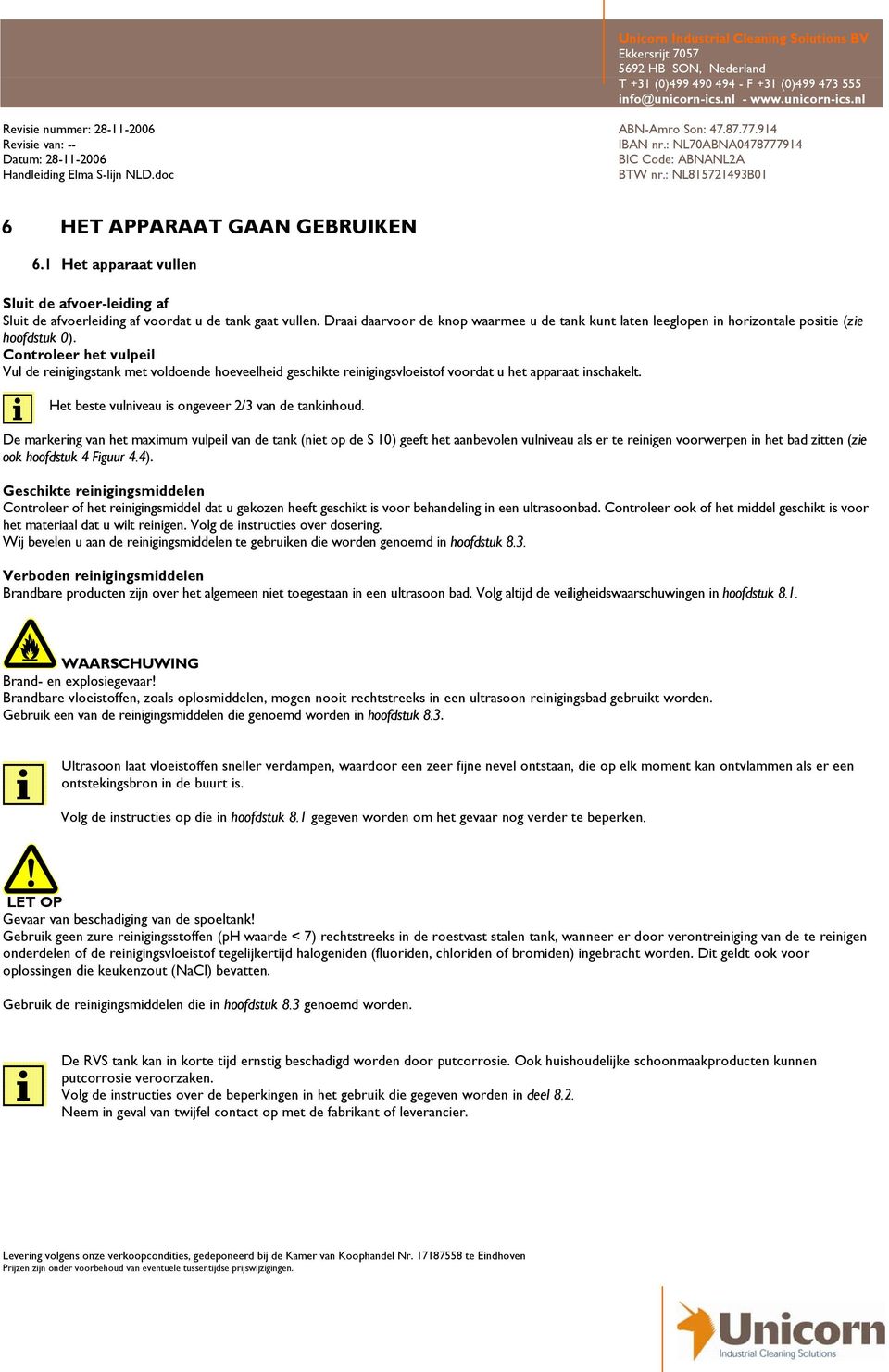 Controleer het vulpeil Vul de reinigingstank met voldoende hoeveelheid geschikte reinigingsvloeistof voordat u het apparaat inschakelt. Het beste vulniveau is ongeveer 2/3 van de tankinhoud.