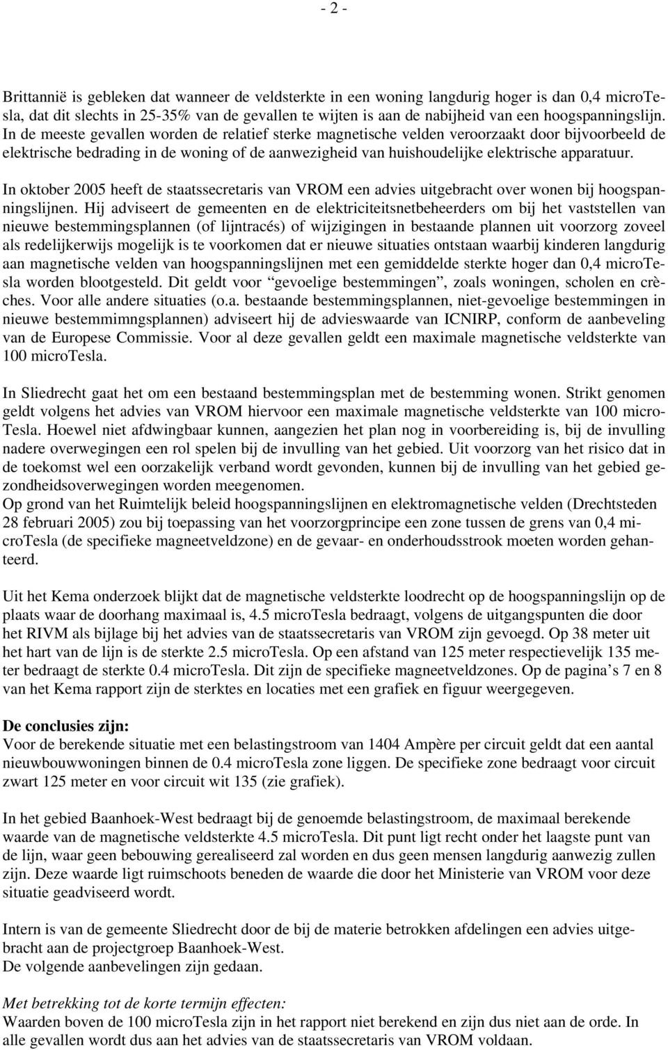 In de meeste gevallen worden de relatief sterke magnetische velden veroorzaakt door bijvoorbeeld de elektrische bedrading in de woning of de aanwezigheid van huishoudelijke elektrische apparatuur.