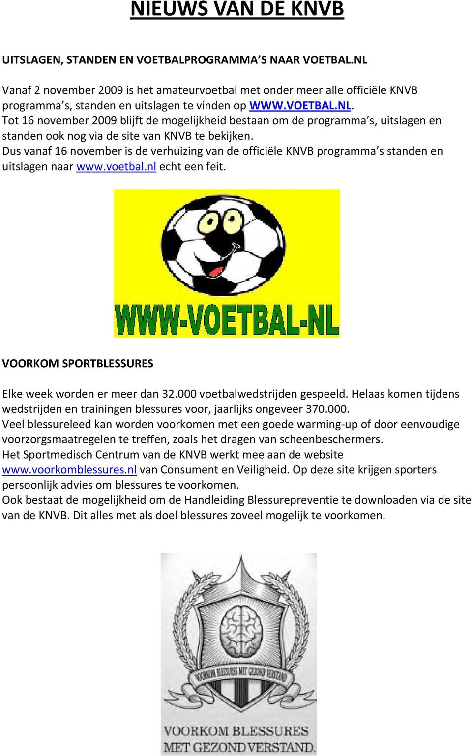 Dus vanaf 16 november is de verhuizing van de officiële KNVB programma s standen en uitslagen naar www.voetbal.nl echt een feit. VOORKOM SPORTBLESSURES Elke week worden er meer dan 32.