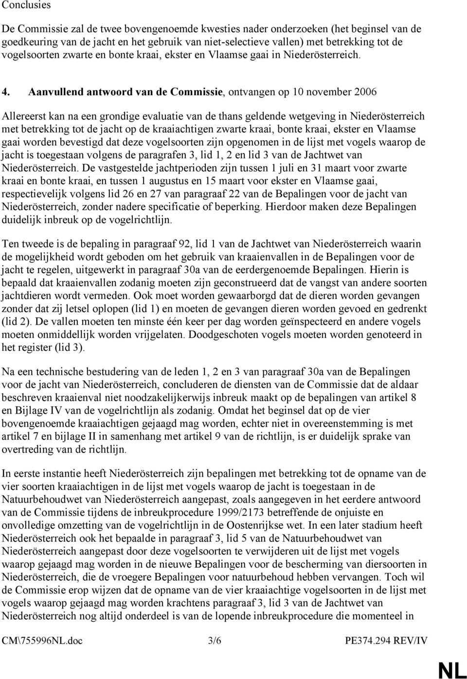 Aanvullend antwoord van de Commissie, ontvangen op 10 november 2006 Allereerst kan na een grondige evaluatie van de thans geldende wetgeving in Niederösterreich met betrekking tot de jacht op de