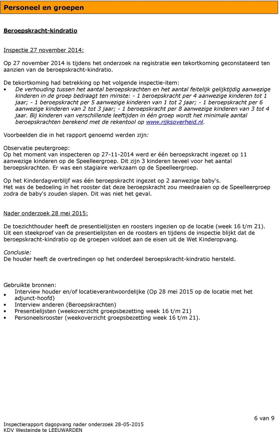 De tekortkoming had betrekking op het volgende inspectie-item: De verhouding tussen het aantal beroepskrachten en het aantal feitelijk gelijktijdig aanwezige kinderen in de groep bedraagt ten minste: