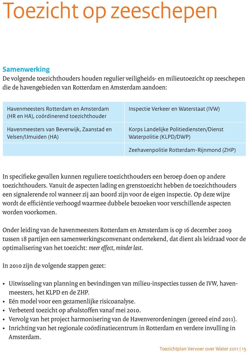 Politiediensten/Dienst Waterpolitie (KLPD/DWP) Zeehavenpolitie Rotterdam-Rijnmond (ZHP) In specifieke gevallen kunnen reguliere toezichthouders een beroep doen op andere toezichthouders.