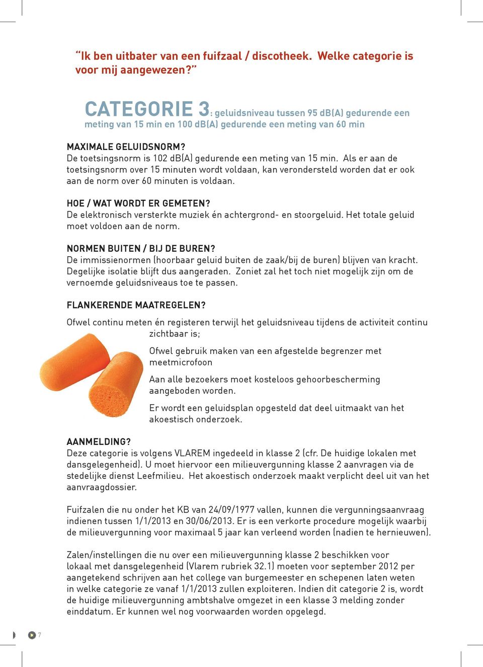 De toetsingsnorm is 102 db(a) gedurende een meting van 15 min. Als er aan de toetsingsnorm over 15 minuten wordt voldaan, kan verondersteld worden dat er ook aan de norm over 60 minuten is voldaan.