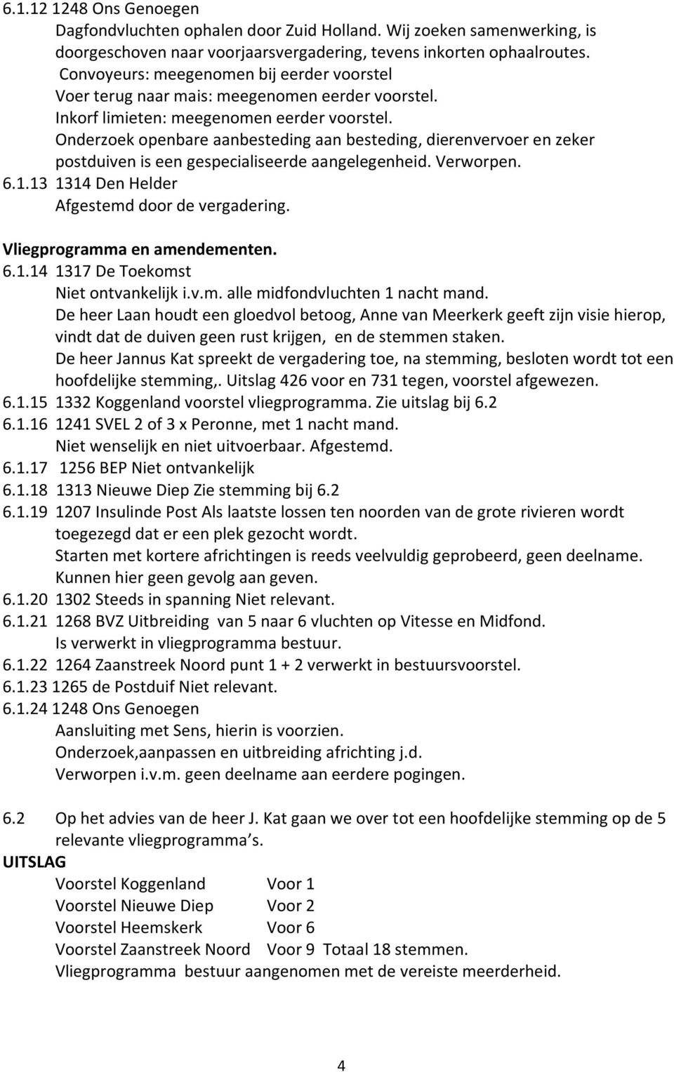 Onderzoek openbare aanbesteding aan besteding, dierenvervoer en zeker postduiven is een gespecialiseerde aangelegenheid. Verworpen. 6.1.13 1314 Den Helder Afgestemd door de vergadering.