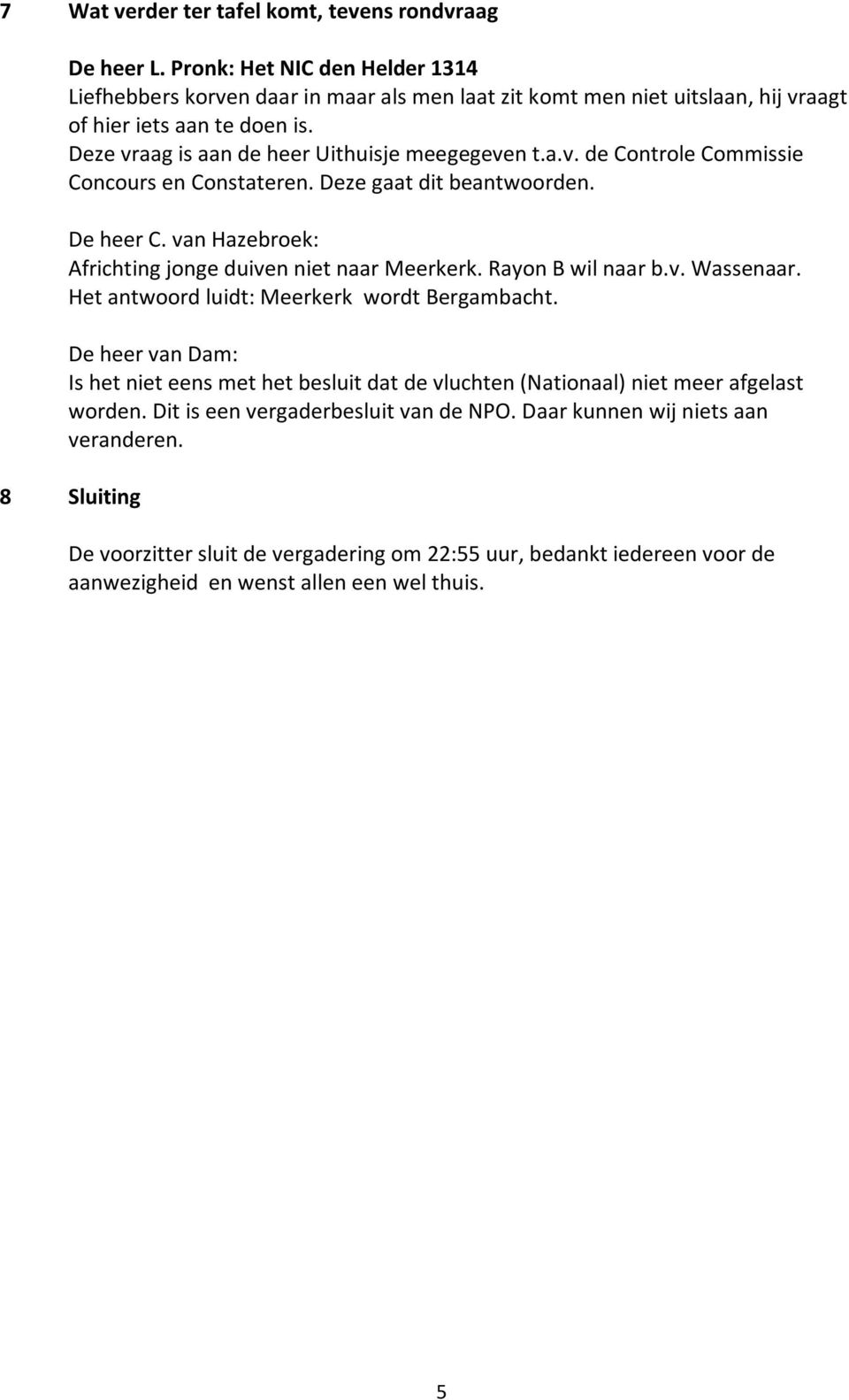 Deze gaat dit beantwoorden. De heer C. van Hazebroek: Africhting jonge duiven niet naar Meerkerk. Rayon B wil naar b.v. Wassenaar. Het antwoord luidt: Meerkerk wordt Bergambacht.