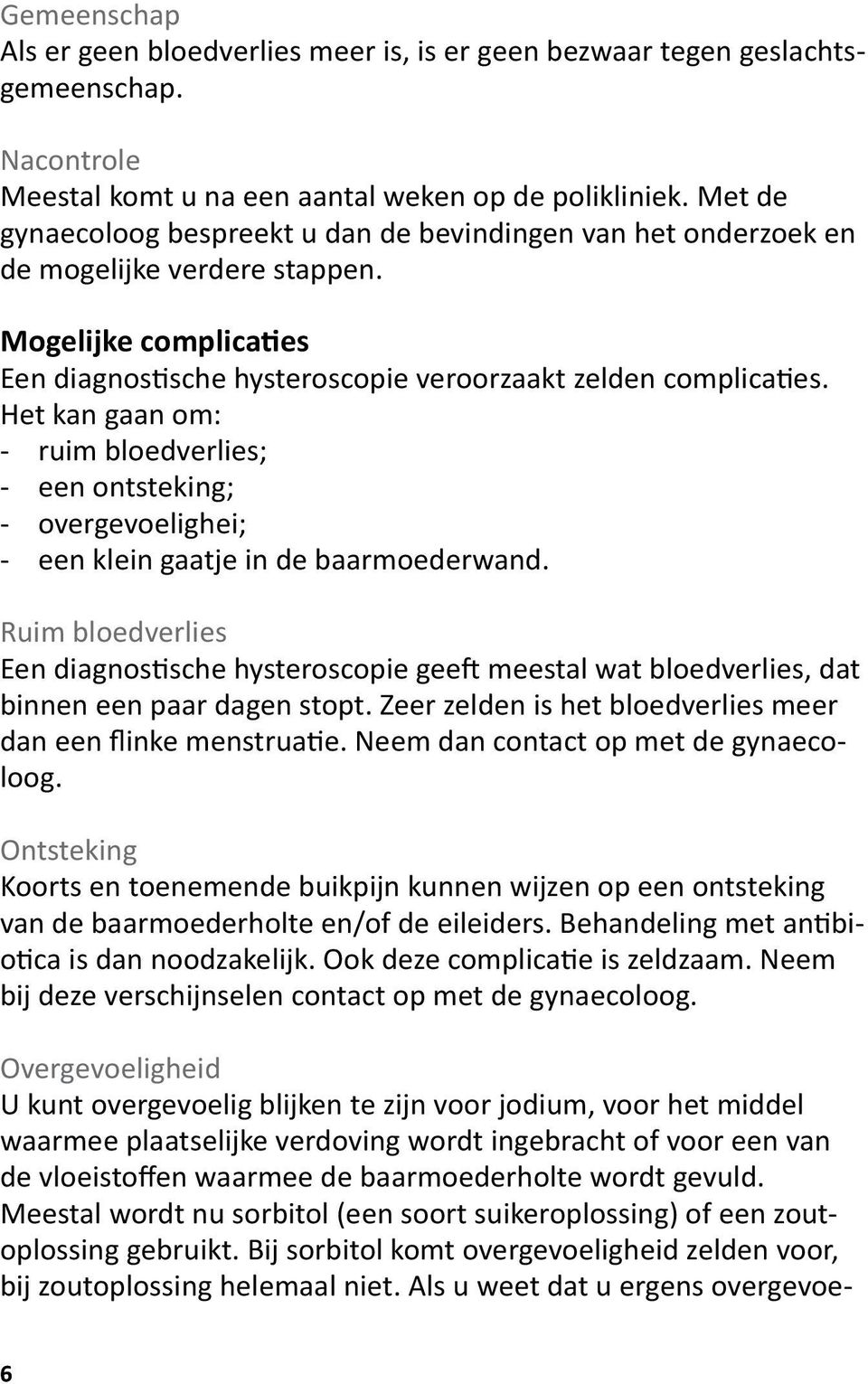 Het kan gaan om: - ruim bloedverlies; - een ontsteking; - overgevoelighei; - een klein gaatje in de baarmoederwand.