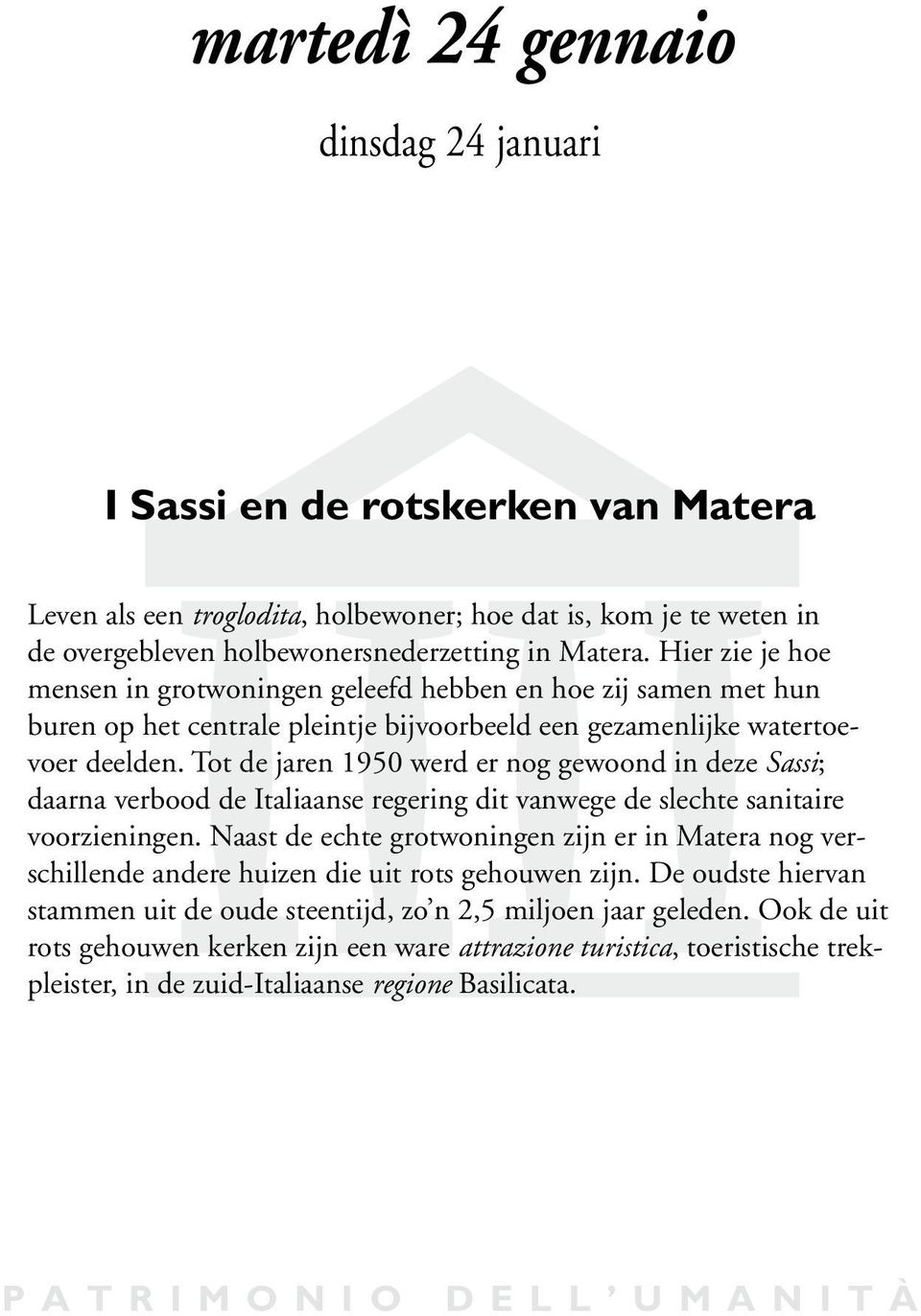 Tot de jaren 1950 werd er nog gewoond in deze Sassi; daarna verbood de Italiaanse regering dit vanwege de slechte sanitaire voorzieningen.