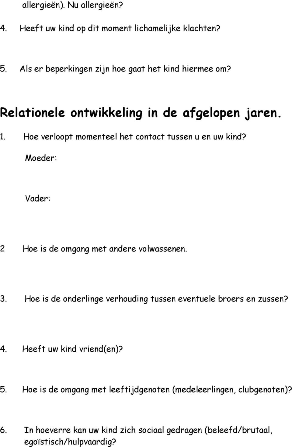 Moeder: Vader: 2 Hoe is de omgang met andere volwassenen. 3. Hoe is de onderlinge verhouding tussen eventuele broers en zussen? 4.