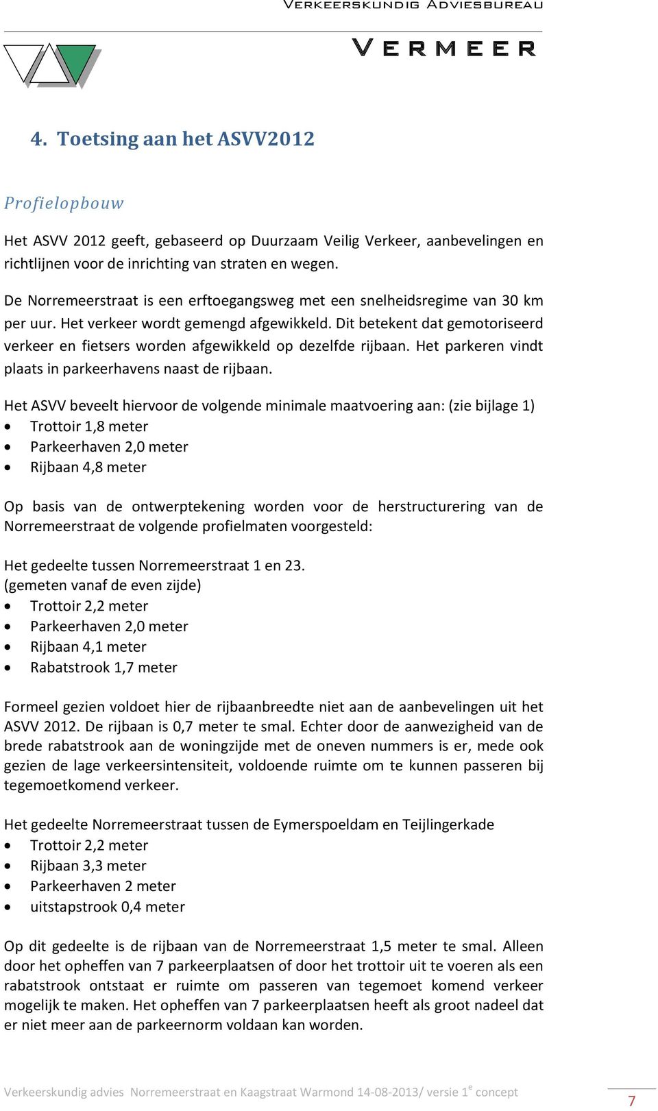 Dit betekent dat gemotoriseerd verkeer en fietsers worden afgewikkeld op dezelfde rijbaan. Het parkeren vindt plaats in parkeerhavens naast de rijbaan.