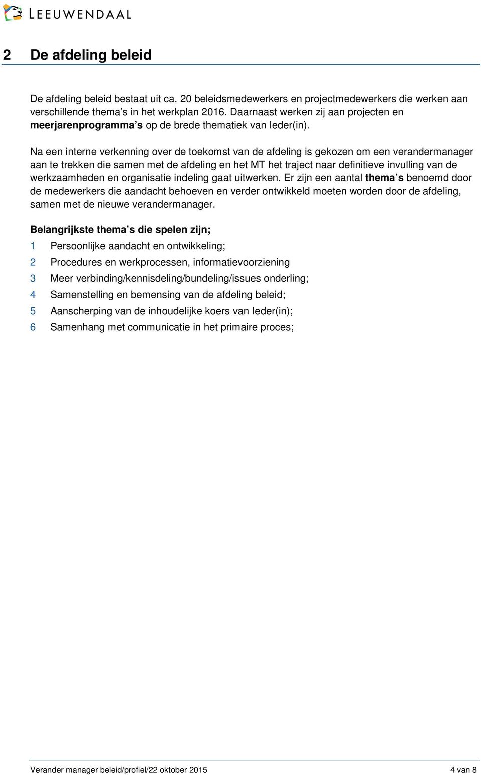 Na een interne verkenning over de toekomst van de afdeling is gekozen om een verandermanager aan te trekken die samen met de afdeling en het MT het traject naar definitieve invulling van de