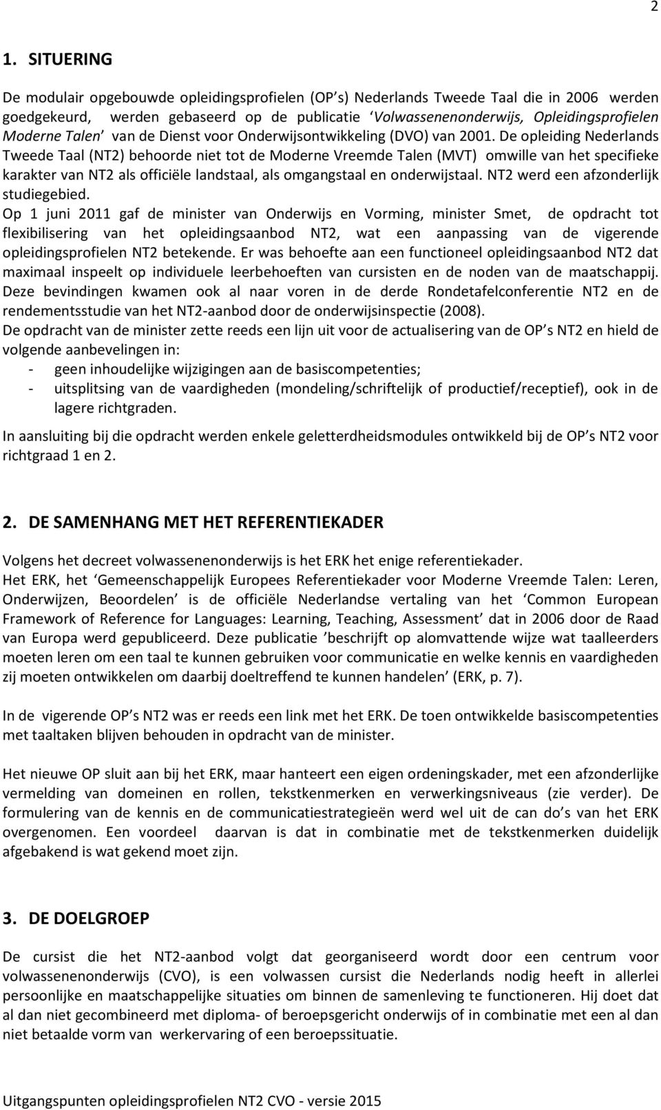 De pleiding Nederlands Tweede Taal (NT2) behrde niet tt de Mderne Vreemde Talen (MVT) mwille van het specifieke karakter van NT2 als fficiële landstaal, als mgangstaal en nderwijstaal.