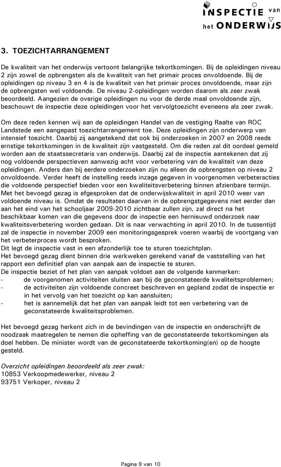 Aangezien de overige opleidingen nu voor de derde maal onvoldoende zijn, beschouwt de inspectie deze opleidingen voor het vervolgtoezicht eveneens als zeer zwak.