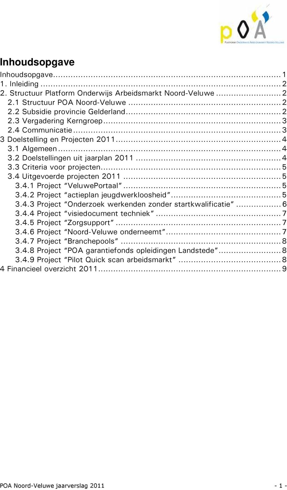 ..5 3.4.2 Project actieplan jeugdwerkloosheid...5 3.4.3 Project Onderzoek werkenden zonder startkwalificatie...6 3.4.4 Project visiedocument techniek...7 3.4.5 Project Zorgsupport...7 3.4.6 Project Noord-Veluwe onderneemt.