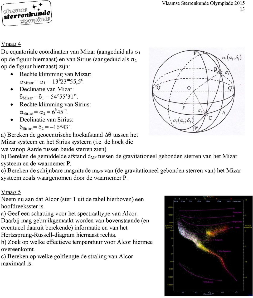 a) Bereken de geocentrische hoekafstand Dq tussen het Mizar systeem en het Sirius systeem (i.e. de hoek die we vanop Aarde tussen beide sterren zien).