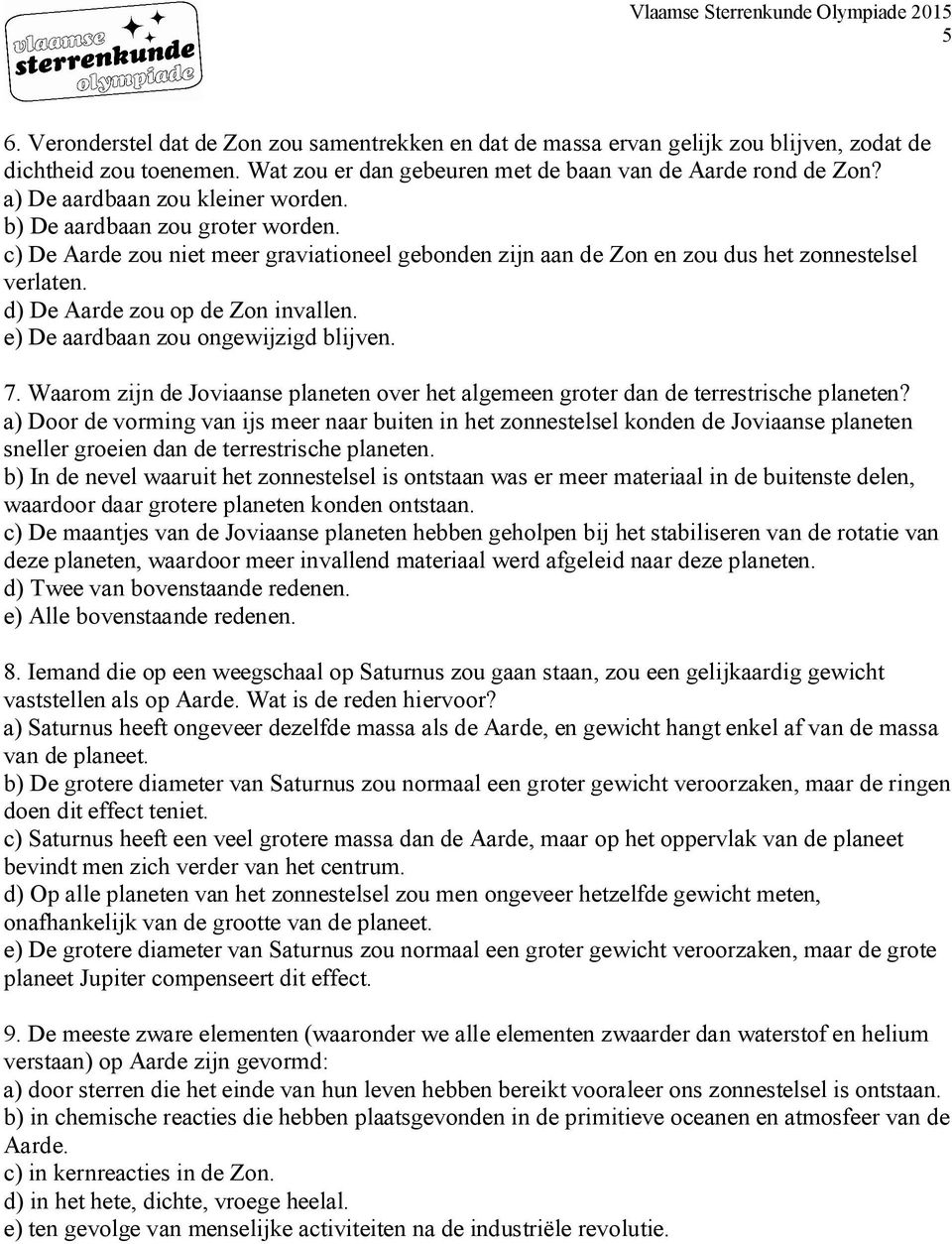 d) De Aarde zou op de Zon invallen. e) De aardbaan zou ongewijzigd blijven. 7. Waarom zijn de Joviaanse planeten over het algemeen groter dan de terrestrische planeten?