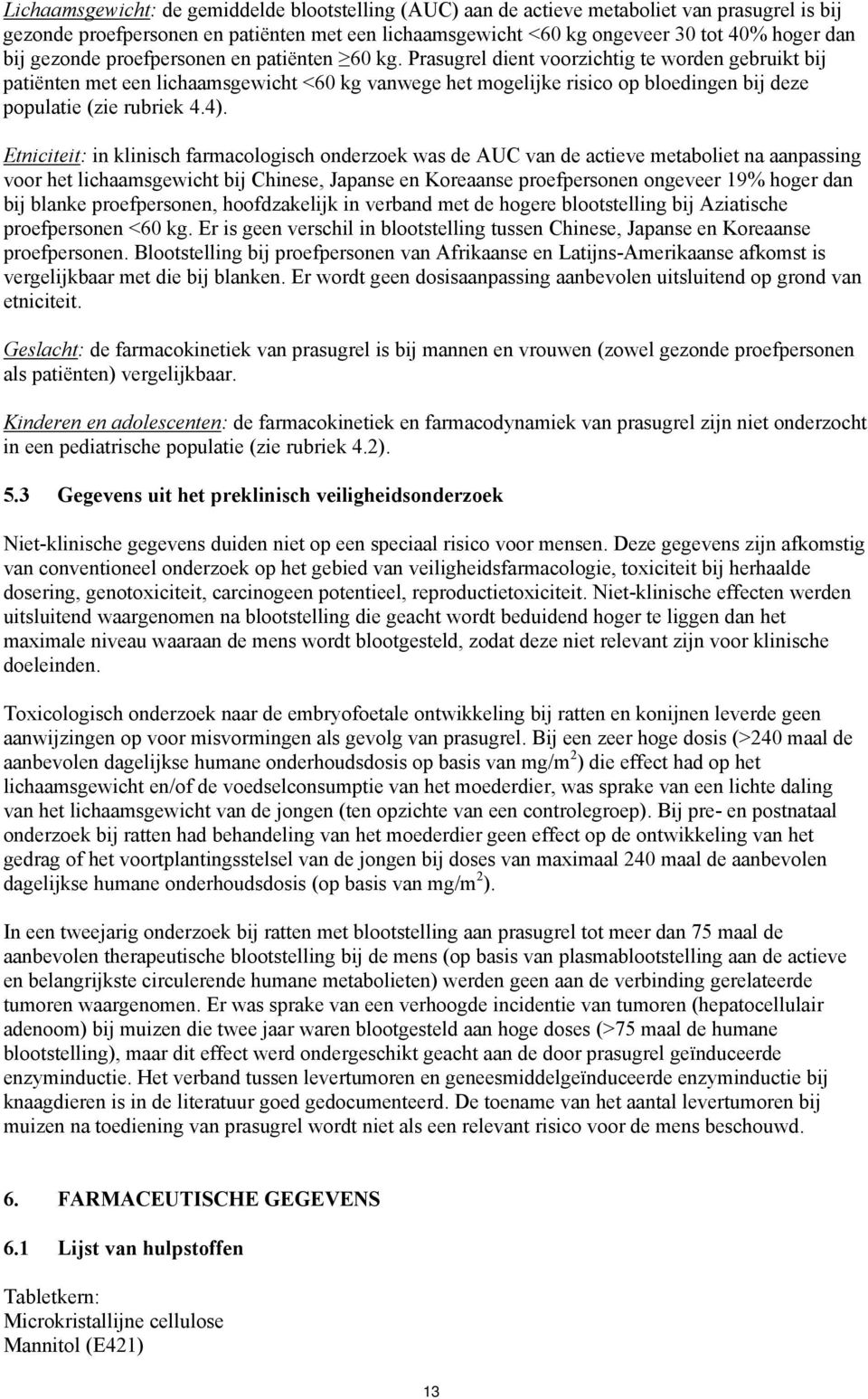 Prasugrel dient voorzichtig te worden gebruikt bij patiënten met een lichaamsgewicht <60 kg vanwege het mogelijke risico op bloedingen bij deze populatie (zie rubriek 4.4).