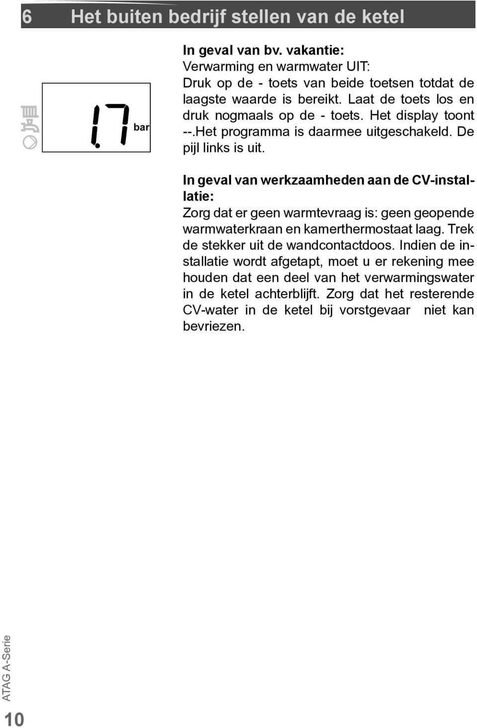 In geval van werkzaamheden aan de CV-installatie: Zorg dat er geen warmtevraag is: geen geopende warmwaterkraan en kamerthermostaat laag.