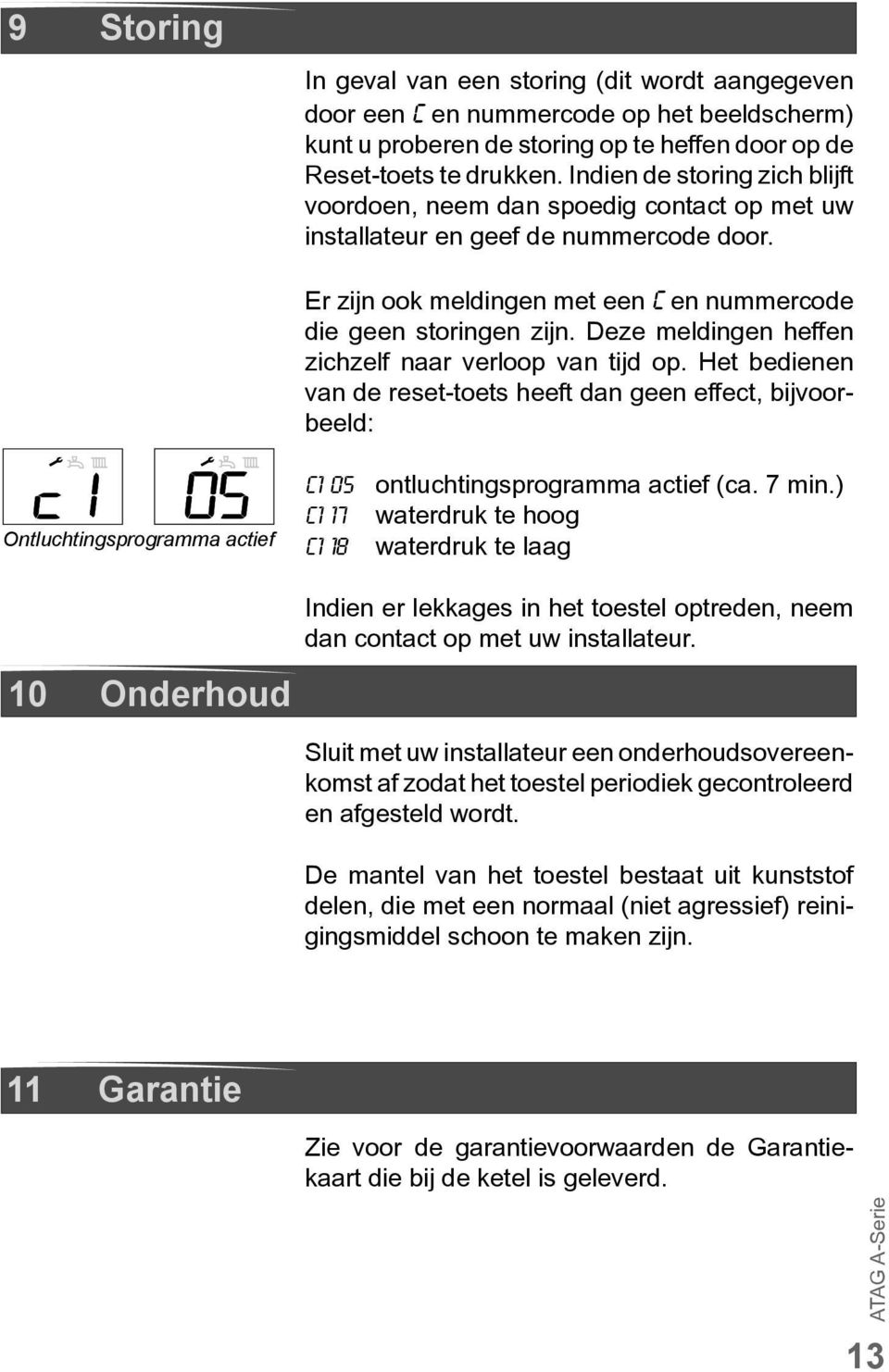 Deze meldingen heffen zichzelf naar verloop van tijd op. Het bedienen van de reset-toets heeft dan geen effect, bijvoorbeeld: Ontluchtingsprogramma actief c1 05 ontluchtingsprogramma actief (ca.