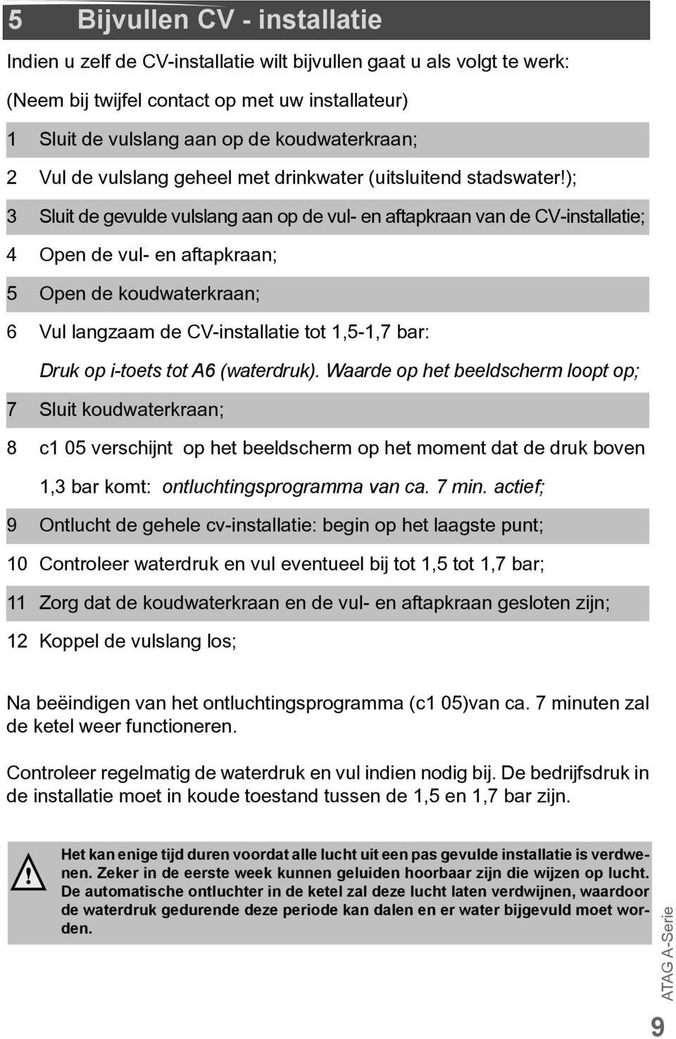 ); 3 Sluit de gevulde vulslang aan op de vul- en aftapkraan van de CV-installatie; 4 Open de vul- en aftapkraan; 5 Open de koudwaterkraan; 6 Vul langzaam de CV-installatie tot 1,5-1,7 bar: Druk op