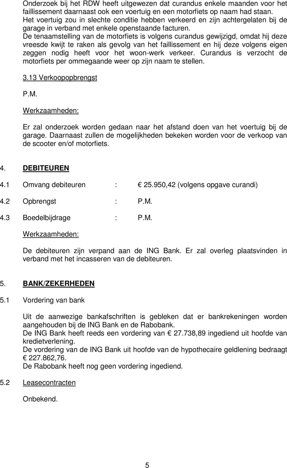 De tenaamstelling van de motorfiets is volgens curandus gewijzigd, omdat hij deze vreesde kwijt te raken als gevolg van het faillissement en hij deze volgens eigen zeggen nodig heeft voor het