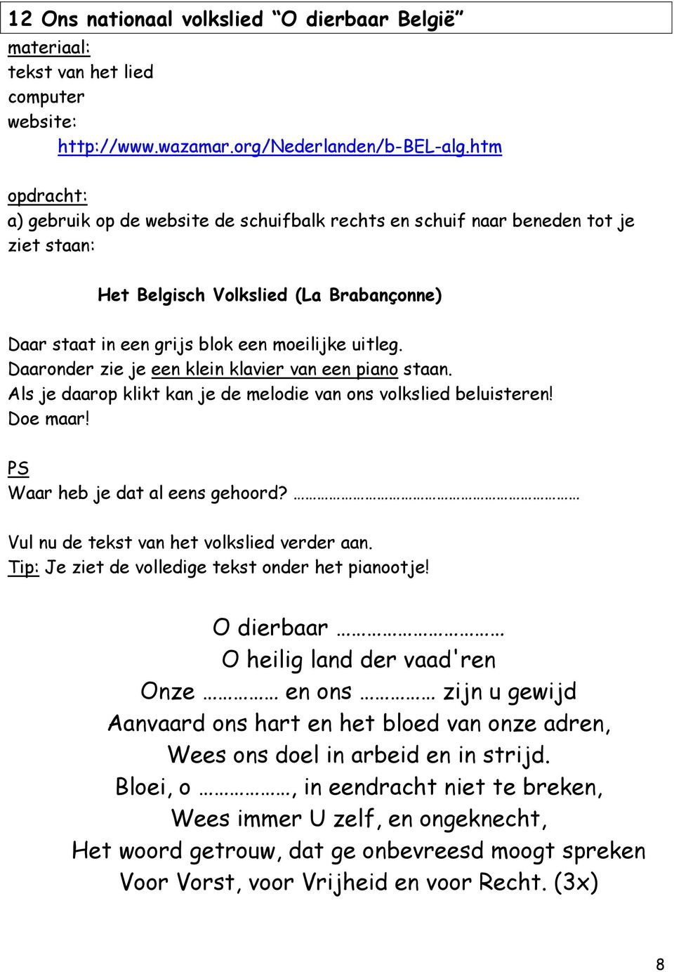 Daaronder zie je een klein klavier van een piano staan. Als je daarop klikt kan je de melodie van ons volkslied beluisteren! Doe maar! PS Waar heb je dat al eens gehoord?