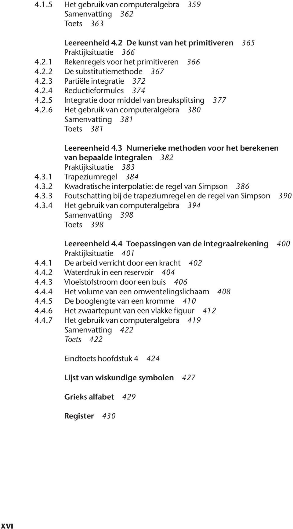 3 Numerieke methoden voor het berekenen van bepaalde integralen 382 Praktijksituatie 383 4.3.1 Trapeziumregel 384 4.3.2 Kwadratische interpolatie: de regel van Simpson 386 4.3.3 Foutschatting bij de trapeziumregel en de regel van Simpson 390 4.