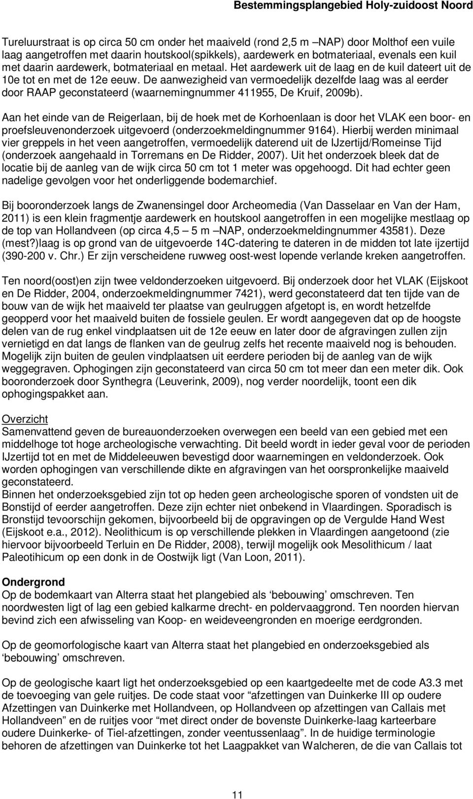 De aanwezigheid van vermoedelijk dezelfde laag was al eerder door RAAP geconstateerd (waarnemingnummer 411955, De Kruif, 2009b).