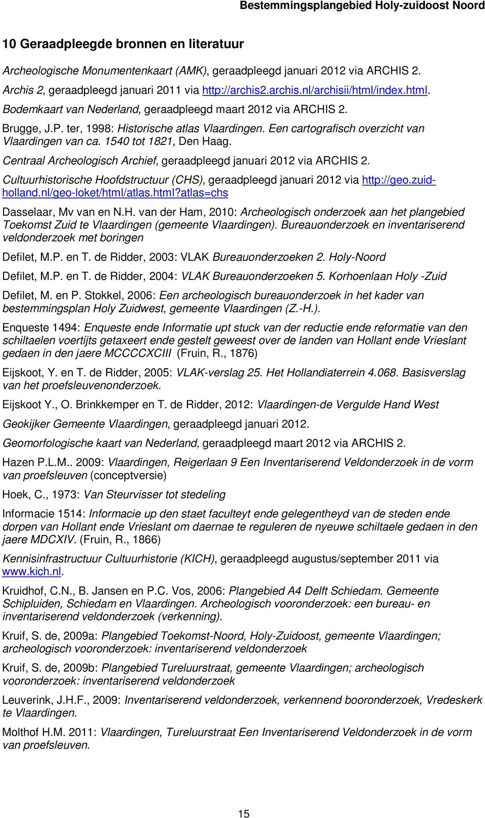 ter, 1998: Historische atlas Vlaardingen. Een cartografisch overzicht van Vlaardingen van ca. 1540 tot 1821, Den Haag. Centraal Archeologisch Archief, geraadpleegd januari 2012 via ARCHIS 2.