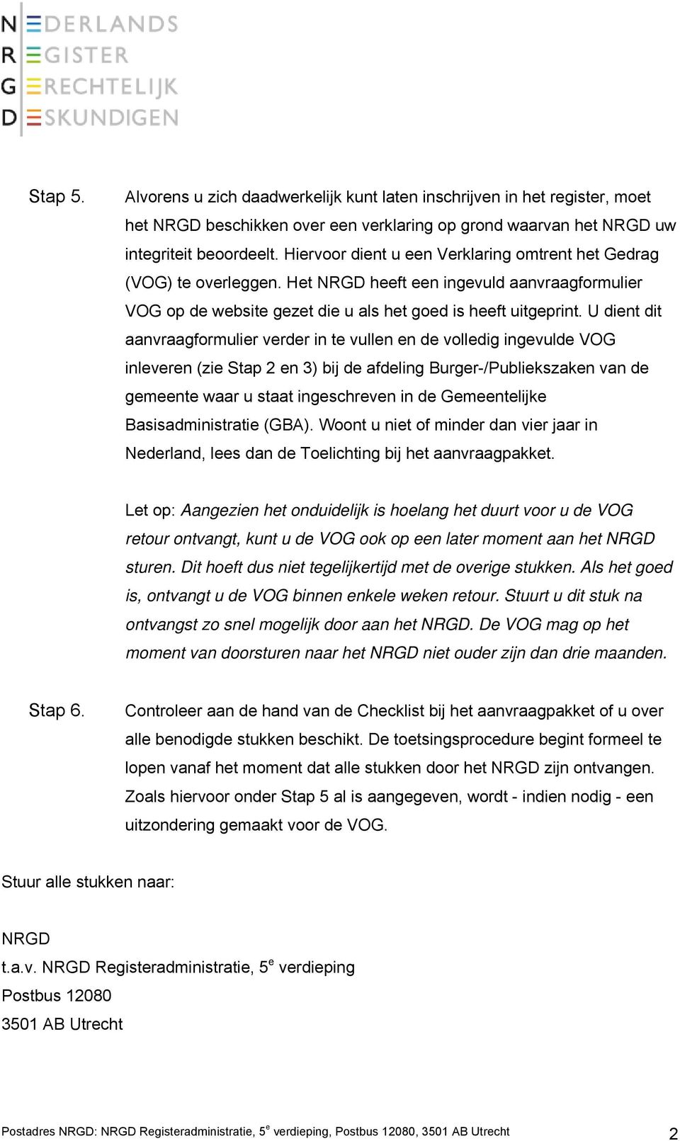 U dient dit aanvraagformulier verder in te vullen en de volledig ingevulde VOG inleveren (zie Stap 2 en 3) bij de afdeling Burger-/Publiekszaken van de gemeente waar u staat ingeschreven in de