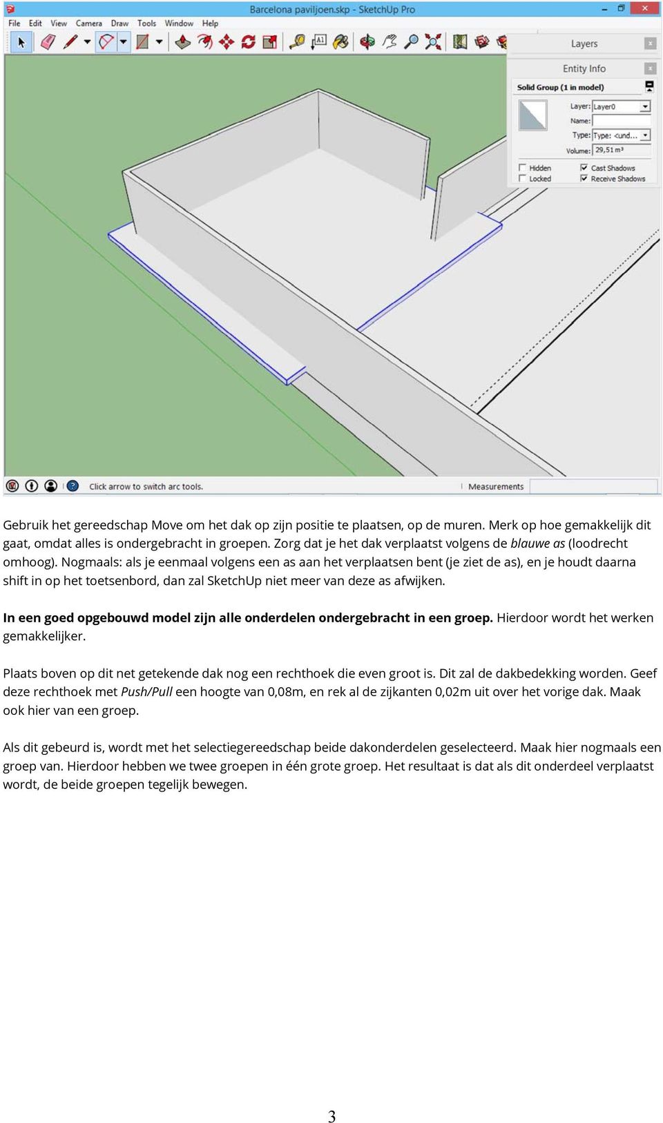 Nogmaals: als je eenmaal volgens een as aan het verplaatsen bent (je ziet de as), en je houdt daarna shift in op het toetsenbord, dan zal SketchUp niet meer van deze as afwijken.