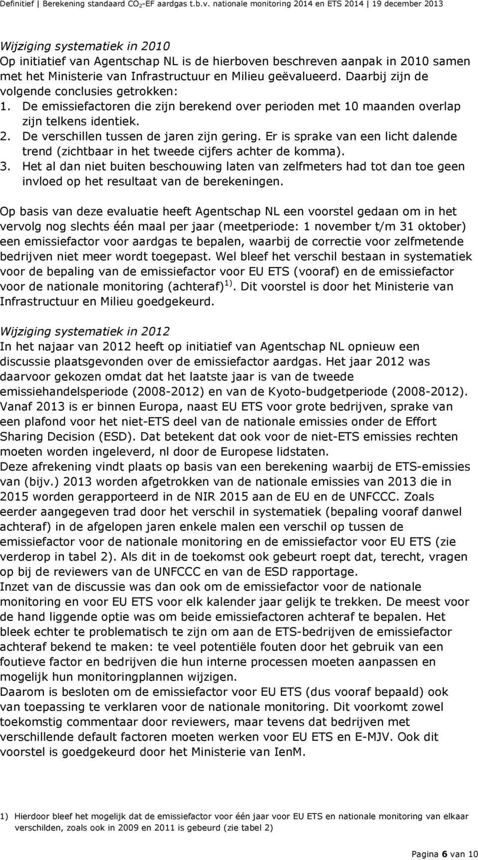 Er is sprake van een licht dalende trend (zichtbaar in het tweede cijfers achter de komma). 3.