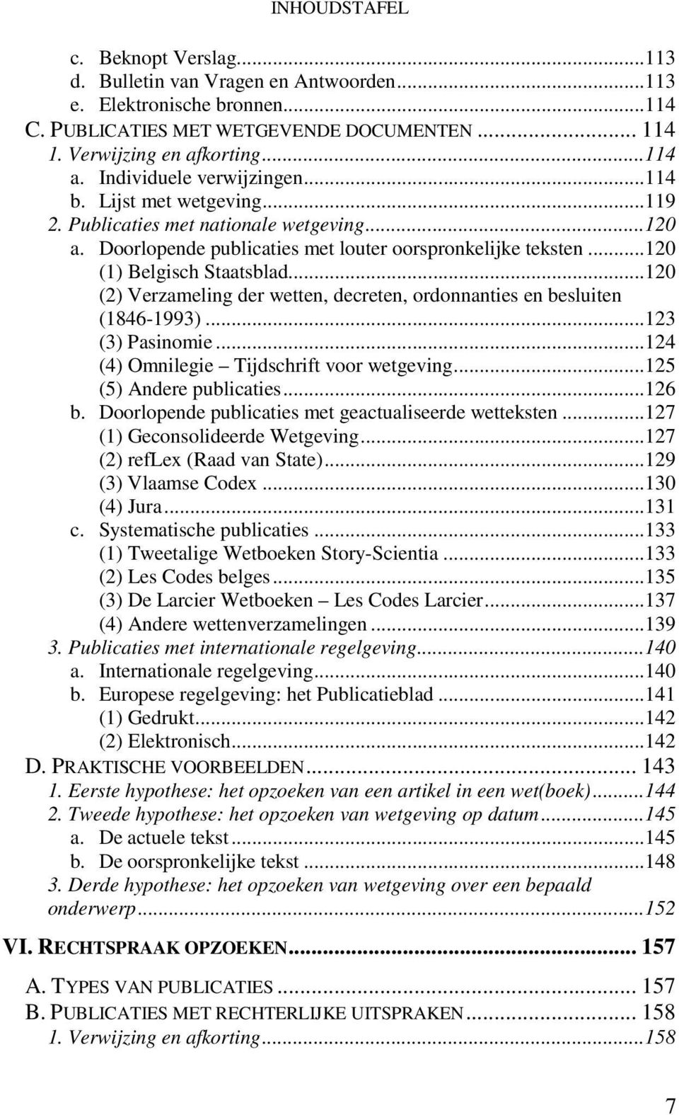 ..120 (2) Verzameling der wetten, decreten, ordonnanties en besluiten (1846-1993)...123 (3) Pasinomie...124 (4) Omnilegie Tijdschrift voor wetgeving...125 (5) Andere publicaties...126 b.