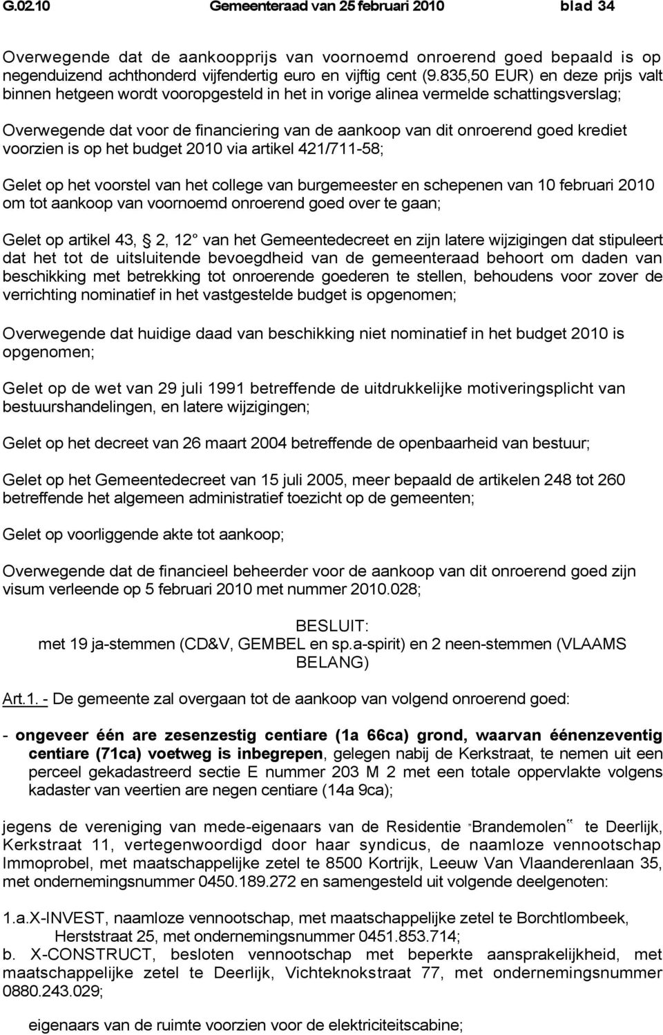 krediet voorzien is op het budget 2010 via artikel 421/711-58; Gelet op het voorstel van het college van burgemeester en schepenen van 10 februari 2010 om tot aankoop van voornoemd onroerend goed