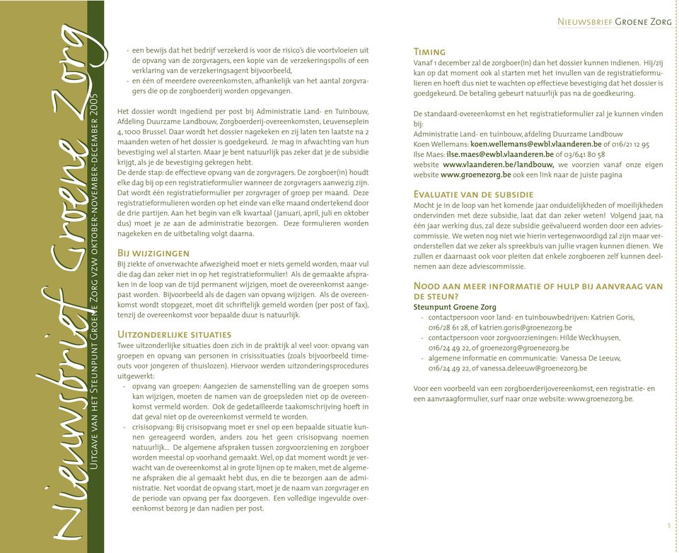 Het dossier wordt ingediend per post bij Administratie Land- en Tuinbouw, Afdeling Duurzame Landbouw, Zorgboerderij-overeenkomsten, Leuvenseplein 4, 1000 Brussel.