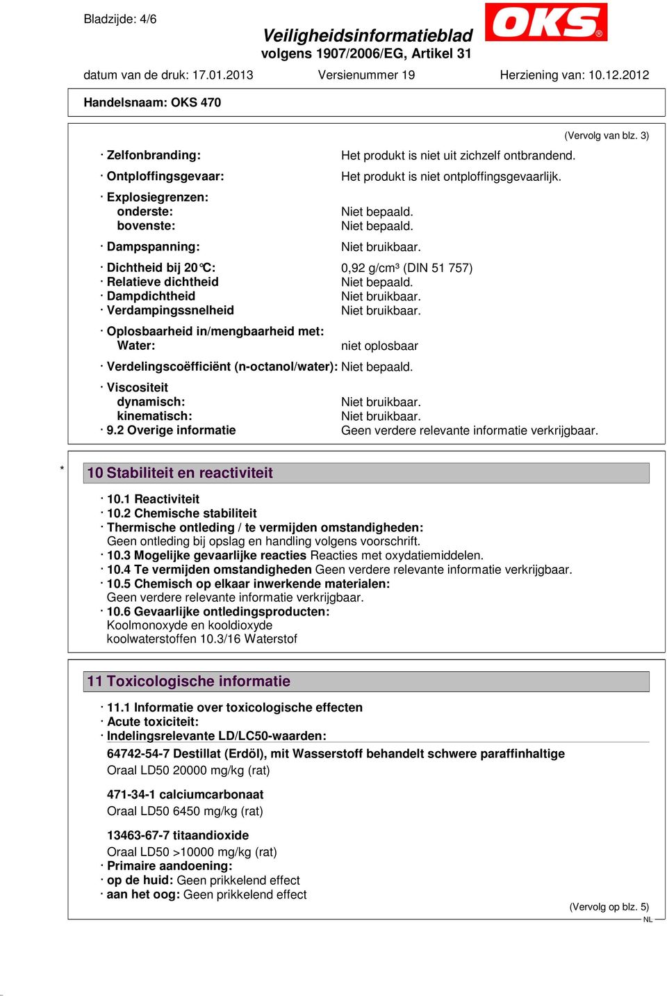 Dampdichtheid Niet bruikbaar. Verdampingssnelheid Niet bruikbaar. Oplosbaarheid in/mengbaarheid met: Water: niet oplosbaar Verdelingscoëfficiënt (n-octanol/water): Niet bepaald.