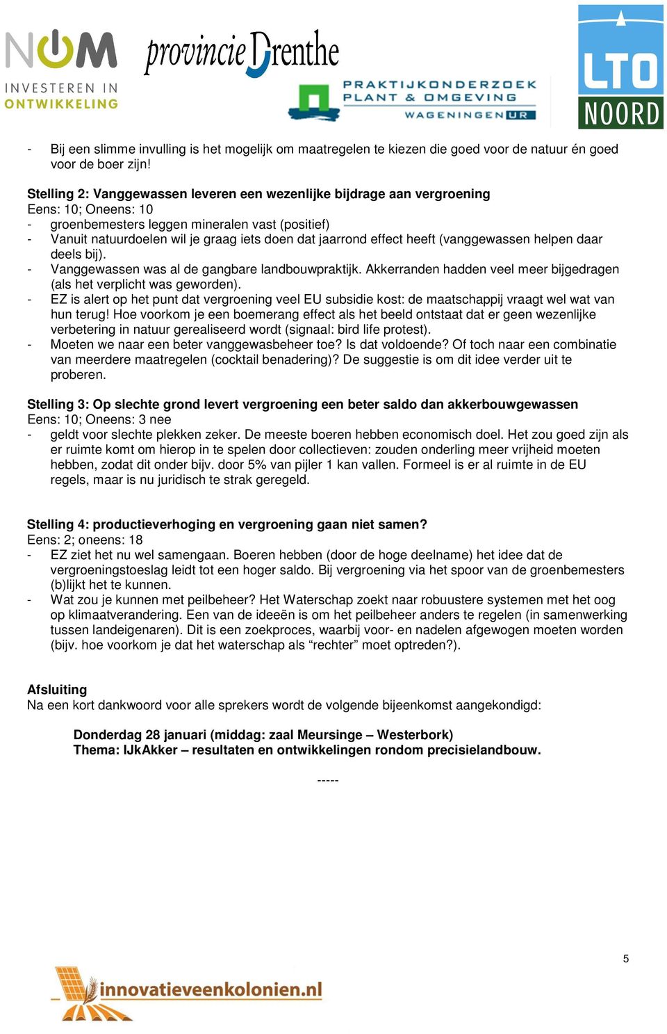 jaarrond effect heeft (vanggewassen helpen daar deels bij). - Vanggewassen was al de gangbare landbouwpraktijk. Akkerranden hadden veel meer bijgedragen (als het verplicht was geworden).