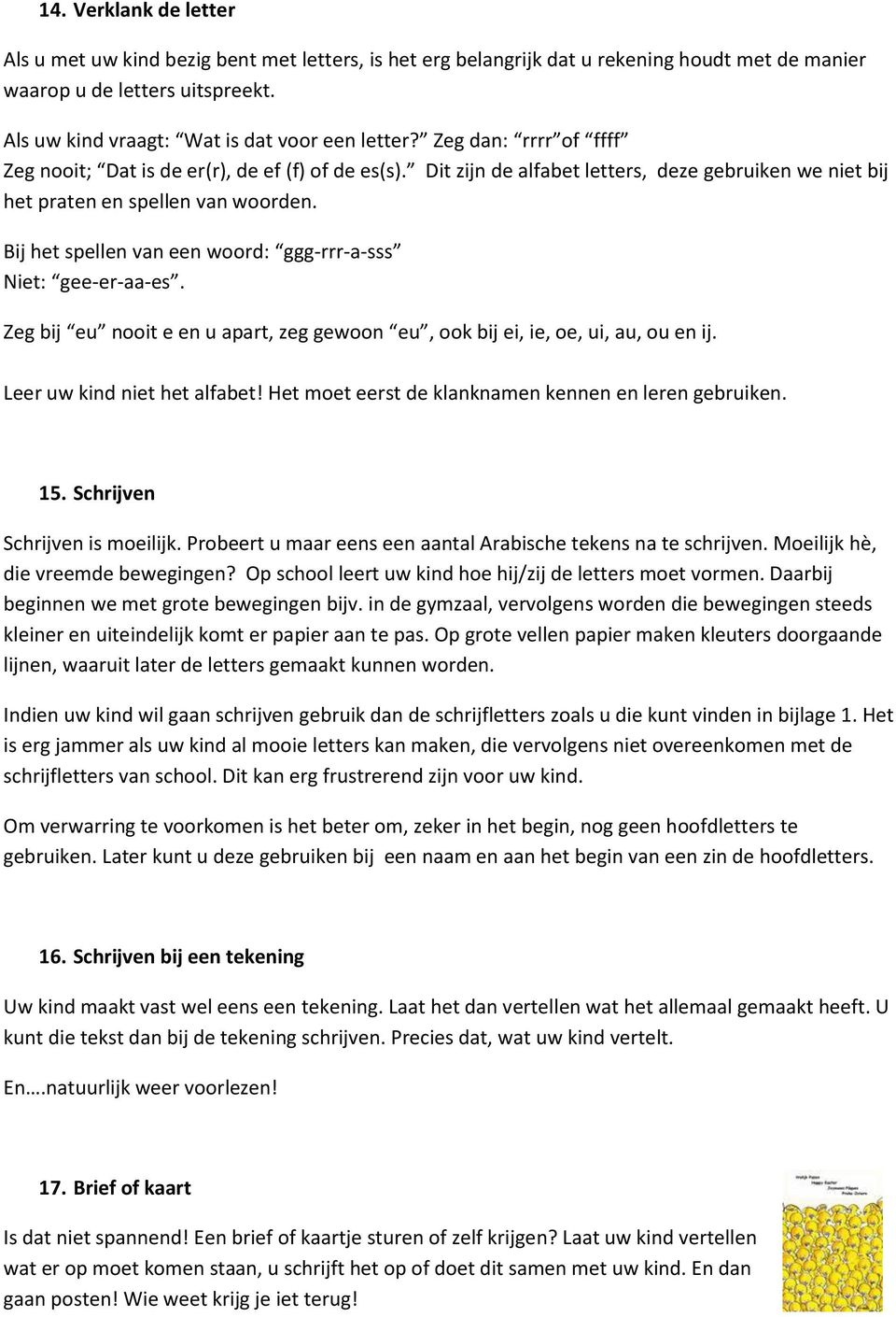 Dit zijn de alfabet letters, deze gebruiken we niet bij het praten en spellen van woorden. Bij het spellen van een woord: ggg-rrr-a-sss Niet: gee-er-aa-es.