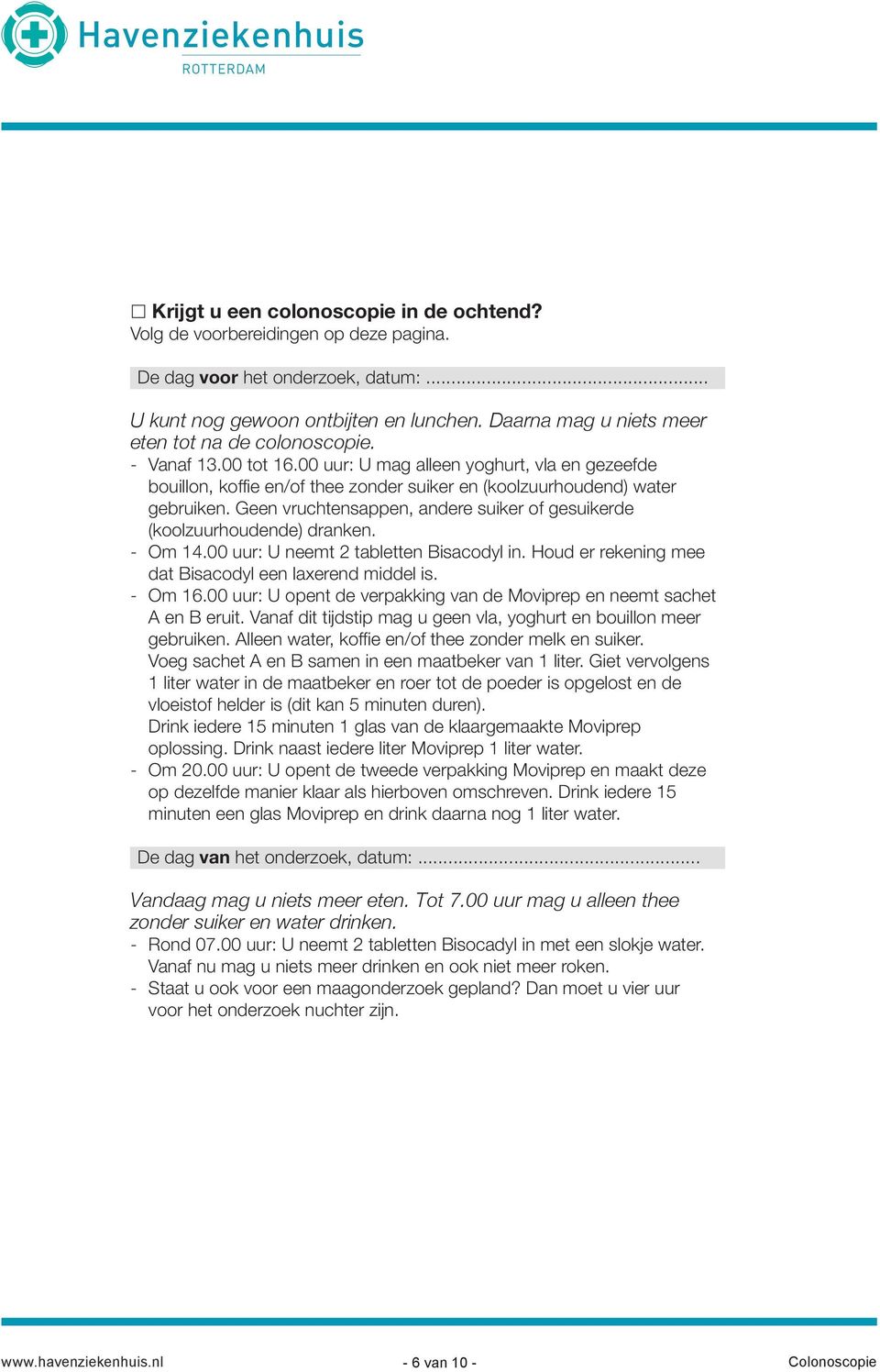 Geen vruchtensappen, andere suiker of gesuikerde (koolzuurhoudende) dranken. - Om 14.00 uur: U neemt 2 tabletten Bisacodyl in. Houd er rekening mee dat Bisacodyl een laxerend middel is. - Om 16.